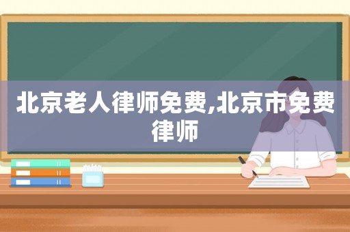 北京老人律師免費,北京市免費律師