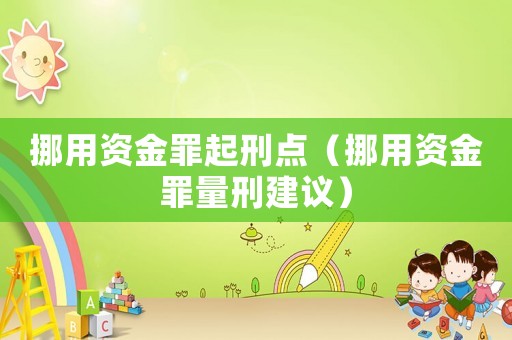挪用資金罪起刑點（挪用資金罪量刑建議）