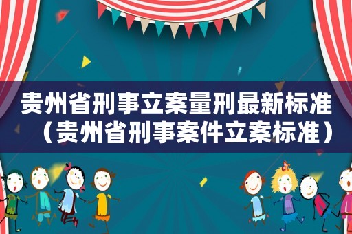 貴州省刑事立案量刑最新標準（貴州省刑事案件立案標準）