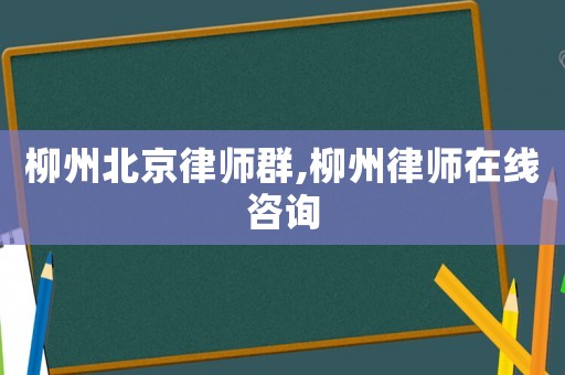 柳州北京律師群,柳州律師在線咨詢