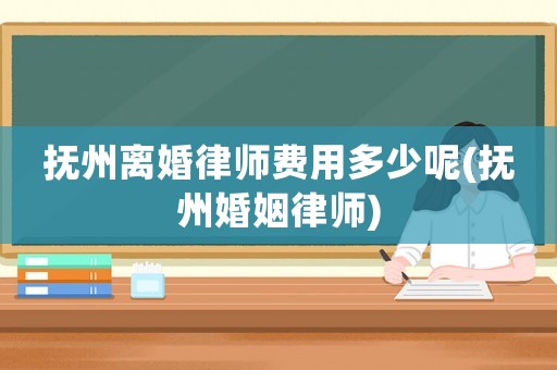 撫州離婚律師費用多少呢(撫州婚姻律師)