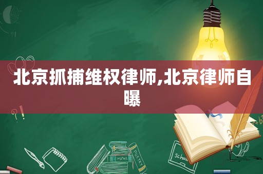 北京抓捕維權(quán)律師,北京律師自曝