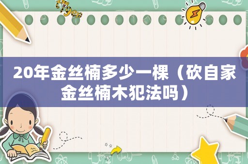 20年金絲楠多少一棵（砍自家金絲楠木犯法嗎）