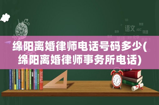 綿陽離婚律師電話號碼多少(綿陽離婚律師事務所電話)