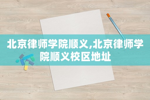 北京律師學院順義,北京律師學院順義校區地址