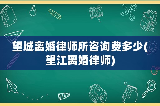 望城離婚律師所咨詢費多少(望江離婚律師)