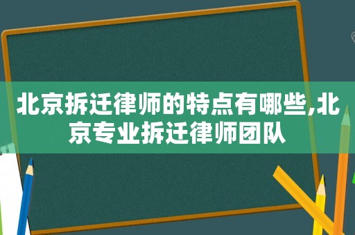 北京拆遷律師的特點有哪些,北京專業拆遷律師團隊