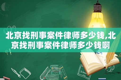 北京找刑事案件律師多少錢,北京找刑事案件律師多少錢啊