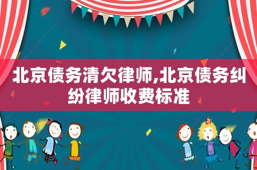 北京債務(wù)清欠律師,北京債務(wù)糾紛律師收費標準