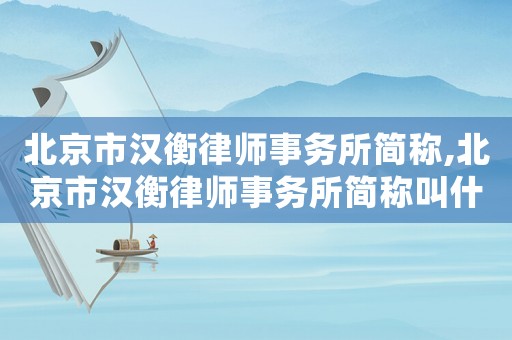 北京市漢衡律師事務(wù)所簡(jiǎn)稱(chēng),北京市漢衡律師事務(wù)所簡(jiǎn)稱(chēng)叫什么