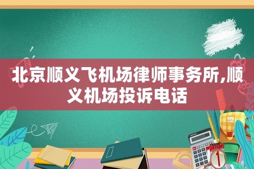 北京順義飛機場律師事務所,順義機場投訴電話