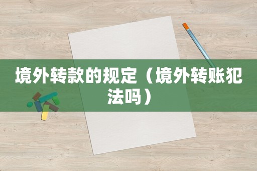 境外轉款的規定（境外轉賬犯法嗎）