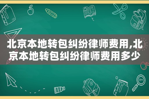北京本地轉(zhuǎn)包糾紛律師費(fèi)用,北京本地轉(zhuǎn)包糾紛律師費(fèi)用多少