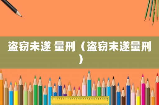 盜竊未遂 量刑（盜竊末遂量刑）