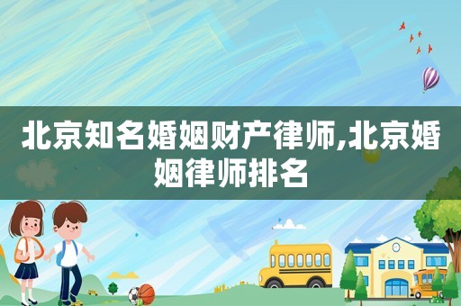 北京知名婚姻財產律師,北京婚姻律師排名