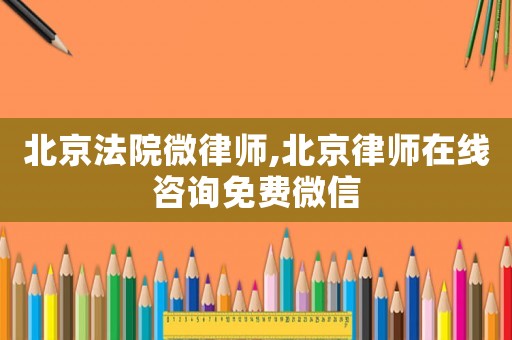 北京法院微律師,北京律師在線咨詢免費(fèi)微信
