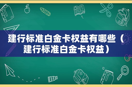 建行標準白金卡權益有哪些（建行標準白金卡權益）