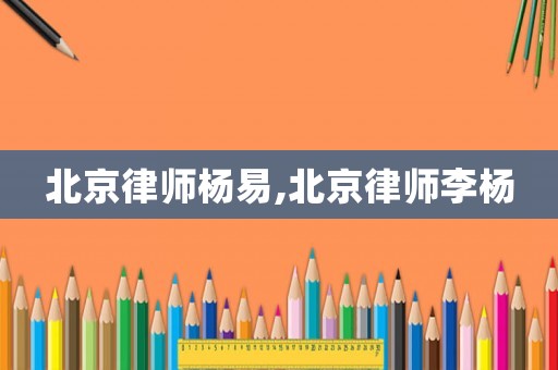 北京律師楊易,北京律師李楊