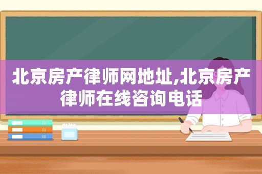 北京房產律師網地址,北京房產律師在線咨詢電話