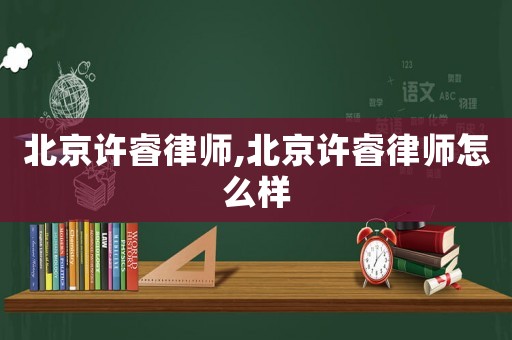 北京許睿律師,北京許睿律師怎么樣