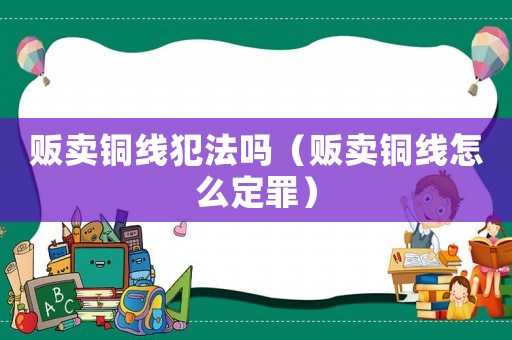 販賣銅線犯法嗎（販賣銅線怎么定罪）
