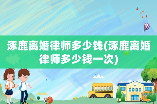 涿鹿離婚律師多少錢(涿鹿離婚律師多少錢一次)