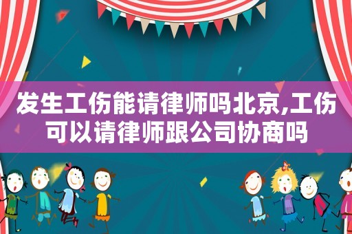 發生工傷能請律師嗎北京,工傷可以請律師跟公司協商嗎