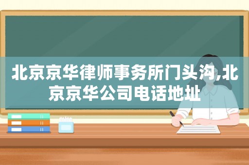 北京京華律師事務(wù)所門頭溝,北京京華公司電話地址