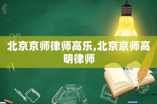 北京京師律師高樂(lè),北京京師高明律師