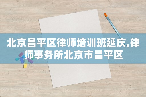 北京昌平區律師培訓班延慶,律師事務所北京市昌平區