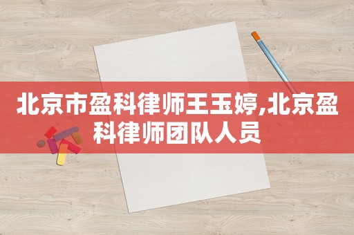 北京市盈科律師王玉婷,北京盈科律師團(tuán)隊(duì)人員