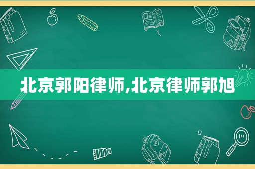 北京郭陽律師,北京律師郭旭