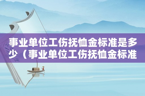 事業單位工傷撫恤金標準是多少（事業單位工傷撫恤金標準）