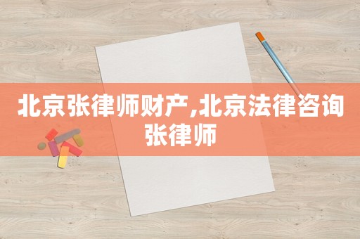 北京張律師財產,北京法律咨詢張律師