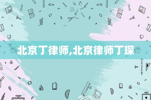 北京丁律師,北京律師丁琛