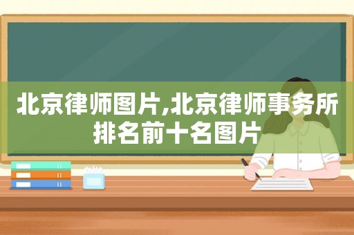 北京律師圖片,北京律師事務所排名前十名圖片