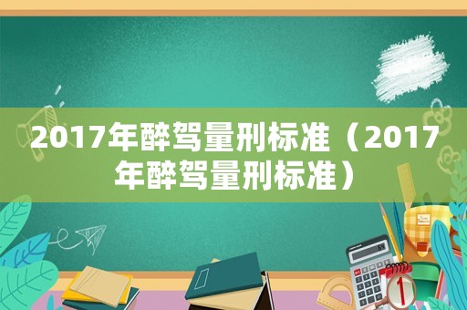 2017年醉駕量刑標準（2017年醉駕量刑標準）
