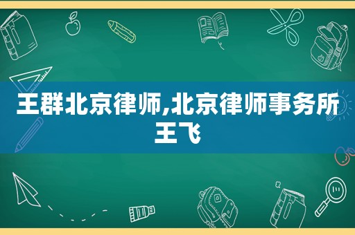 王群北京律師,北京律師事務所王飛