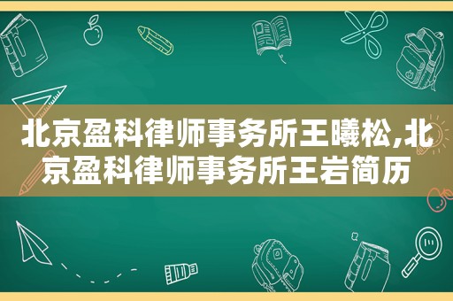 北京盈科律師事務所王曦松,北京盈科律師事務所王巖簡歷