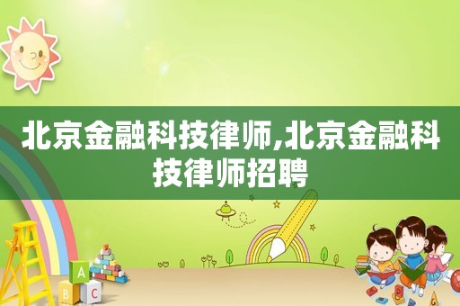 北京金融科技律師,北京金融科技律師招聘