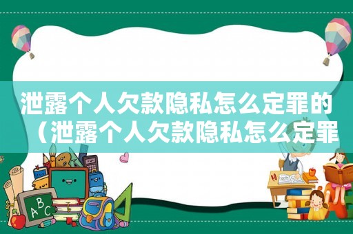 泄露個人欠款隱私怎么定罪的（泄露個人欠款隱私怎么定罪）