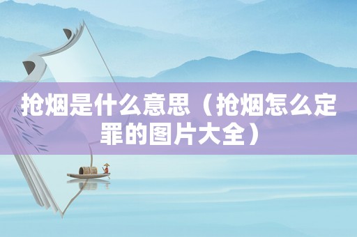 搶煙是什么意思（搶煙怎么定罪的圖片大全）