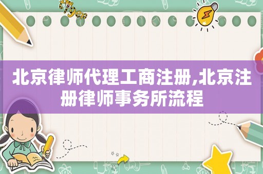 北京律師代理工商注冊,北京注冊律師事務所流程