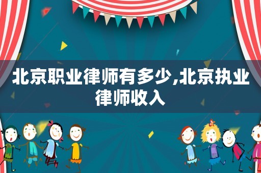 北京職業律師有多少,北京執業律師收入