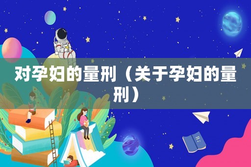 對孕婦的量刑（關于孕婦的量刑）