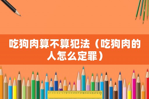 吃狗肉算不算犯法（吃狗肉的人怎么定罪）
