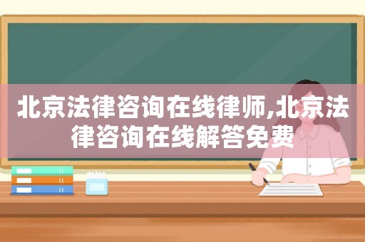 北京法律咨詢?cè)诰€律師,北京法律咨詢?cè)诰€解答免費(fèi)