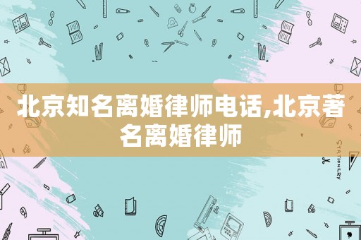北京知名離婚律師電話,北京著名離婚律師