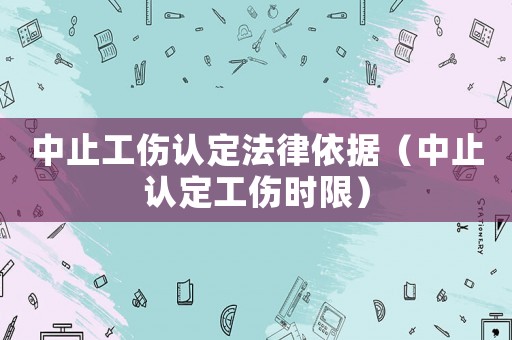 中止工傷認定法律依據（中止認定工傷時限）