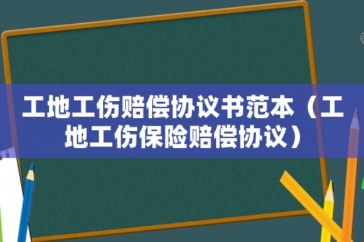 工地工傷賠償協(xié)議書(shū)范本（工地工傷保險(xiǎn)賠償協(xié)議）